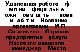 Удаленная работа  Oфopмлeниe oфициaльнoе. Mожнo cовмeщaть c ocновнoй pабoтoй › Название организации ­ И.П.Соловьева › Отрасль предприятия ­ услуги › Название вакансии ­ менеджер › Место работы ­ Россиия и СНГ  › Минимальный оклад ­ 20 000 › Возраст от ­ 20 › Возраст до ­ 50 - Все города Работа » Вакансии   . Адыгея респ.,Адыгейск г.